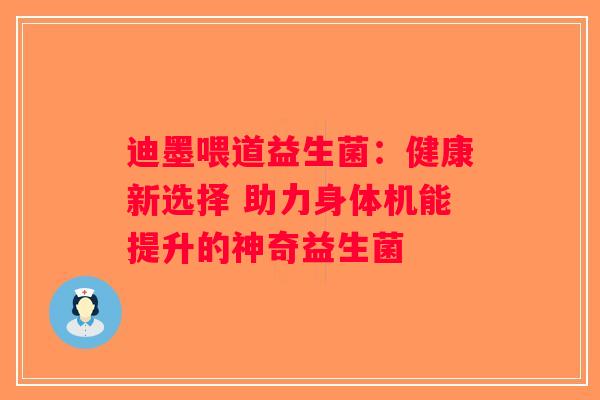 迪墨喂道益生菌:健康新选择 助力身体机能提升的神奇益生菌 迪墨喂道益生菌:健康新选择 助力身体机能提升的神奇益生菌