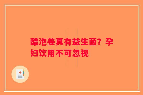 醋泡姜真有益生菌?孕妇饮用不可忽视 醋泡姜真有益生菌?孕妇饮用不可忽视