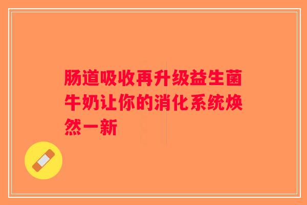 肠道吸收再升级益生菌牛奶让你的消化系统焕然一新 肠道吸收再升级益生菌牛奶让你的消化系统焕然一新