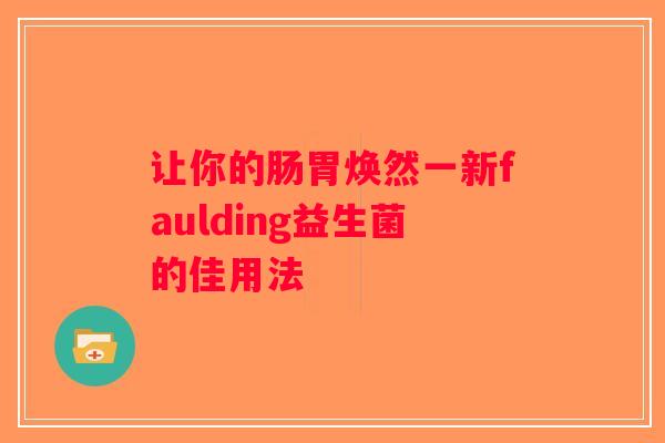 让你的肠胃焕然一新faulding益生菌的佳用法 让你的肠胃焕然一新faulding益生菌的佳用法