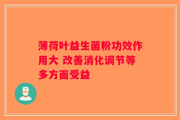 薄荷叶益生菌粉功效作用大 改善消化调节等多方面受益