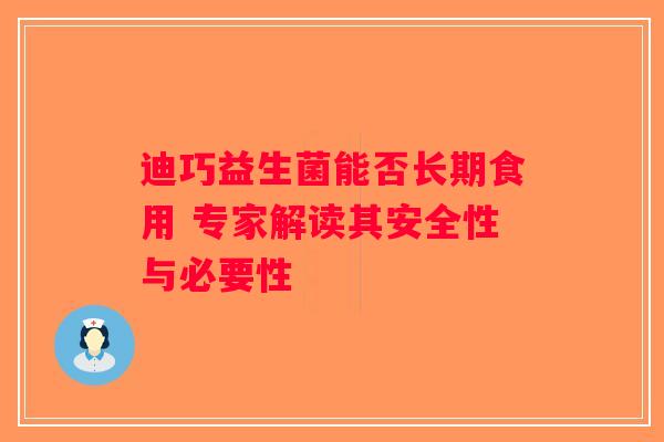迪巧益生菌能否长期食用 专家解读其安全性与必要性 迪巧益生菌能否长期食用 专家解读其安全性与必要性