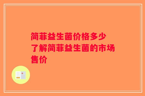 简菲益生菌价格多少 了解简菲益生菌的市场售价 简菲益生菌价格多少 了解简菲益生菌的市场售价