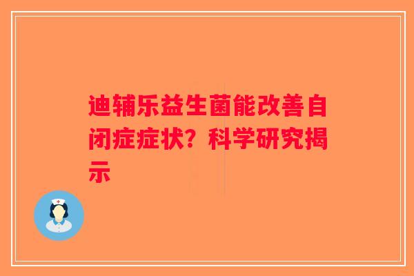迪辅乐益生菌能改善自闭症症状?科学研究揭示 迪辅乐益生菌能改善自闭症症状?科学研究揭示