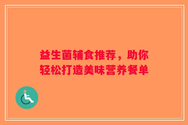 益生菌辅食推荐,助你轻松打造美味营养餐单 益生菌辅食推荐,助你轻松打造美味营养餐单