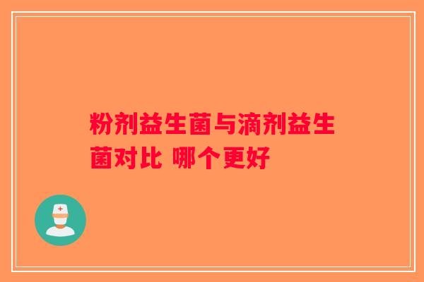 粉剂益生菌与滴剂益生菌对比 哪个更好 粉剂益生菌与滴剂益生菌对比 哪个更好