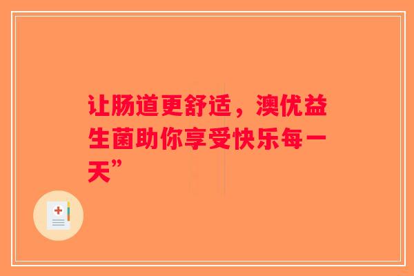 让肠道更舒适,澳优益生菌助你享受快乐每一天” 让肠道更舒适,澳优益生菌助你享受快乐每一天”