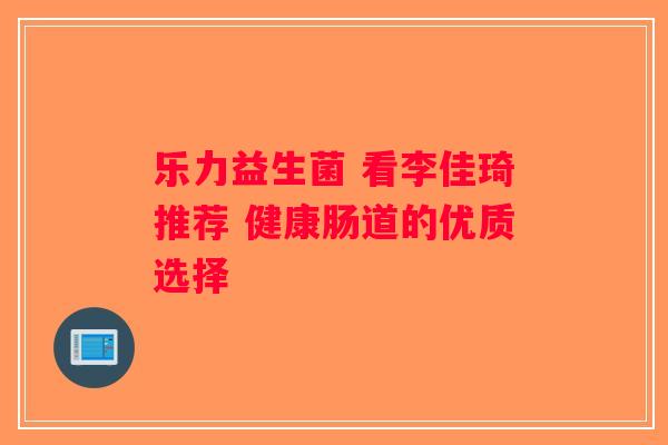 乐力益生菌 看李佳琦推荐 健康肠道的优质选择 乐力益生菌 看李佳琦推荐 健康肠道的优质选择