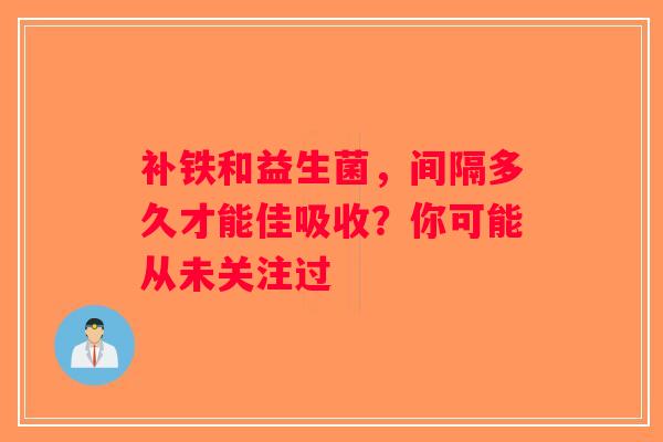 补铁和益生菌,间隔多久才能佳吸收?你可能从未关注过 补铁和益生菌,间隔多久才能佳吸收?你可能从未关注过