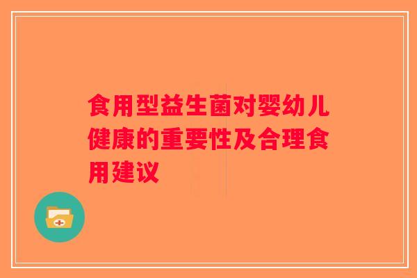 食用型益生菌对婴幼儿健康的重要性及合理食用建议 食用型益生菌对婴幼儿健康的重要性及合理食用建议