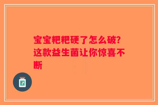 宝宝粑粑硬了怎么破?这款益生菌让你惊喜不断 宝宝粑粑硬了怎么破?这款益生菌让你惊喜不断