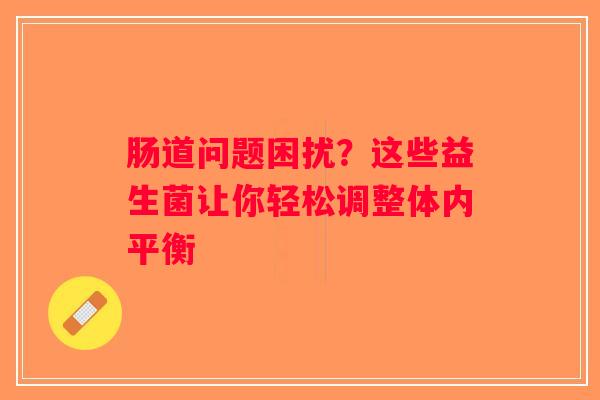 肠道问题困扰?这些益生菌让你轻松调整体内平衡 肠道问题困扰?这些益生菌让你轻松调整体内平衡