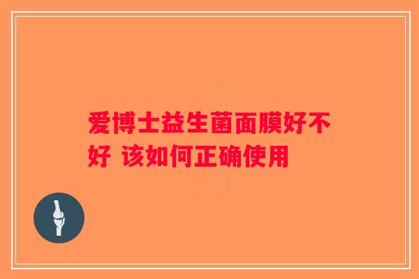 爱博士益生菌面膜好不好 该如何正确使用 爱博士益生菌面膜好不好 该如何正确使用