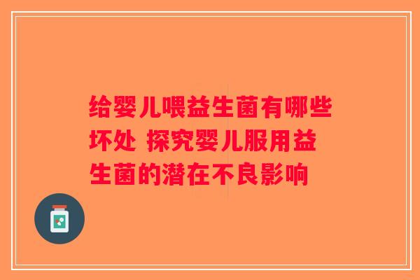 给婴儿喂益生菌有哪些坏处 探究婴儿服用益生菌的潜在不良影响 给婴儿喂益生菌有哪些坏处 探究婴儿服用益生菌的潜在不良影响