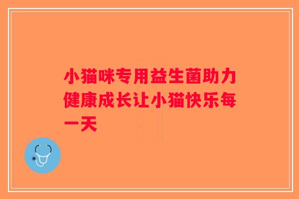 小猫咪专用益生菌助力健康成长让小猫快乐每一天 小猫咪专用益生菌助力健康成长让小猫快乐每一天