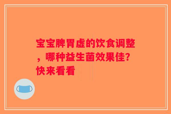 宝宝脾胃虚的饮食调整,哪种益生菌效果佳?快来看看 宝宝脾胃虚的饮食调整,哪种益生菌效果佳?快来看看