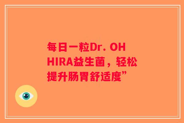 每日一粒Dr. OHHIRA益生菌,轻松提升肠胃舒适度” 每日一粒Dr. OHHIRA益生菌,轻松提升肠胃舒适度”