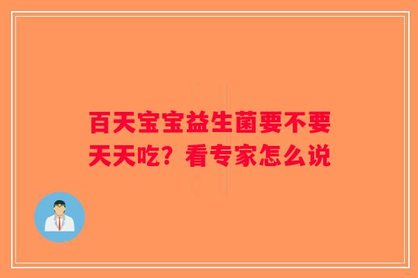 百天宝宝益生菌要不要天天吃?看专家怎么说 百天宝宝益生菌要不要天天吃?看专家怎么说