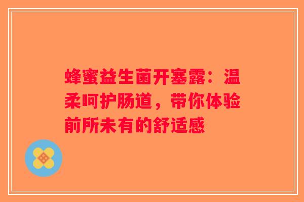 蜂蜜益生菌开塞露:温柔呵护肠道,带你体验前所未有的舒适感 蜂蜜益生菌开塞露:温柔呵护肠道,带你体验前所未有的舒适感