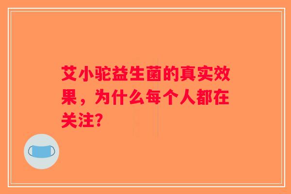 艾小驼益生菌的真实效果,为什么每个人都在关注? 艾小驼益生菌的真实效果,为什么每个人都在关注?