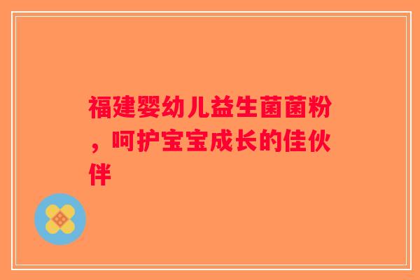 福建婴幼儿益生菌菌粉,呵护宝宝成长的佳伙伴 福建婴幼儿益生菌菌粉,呵护宝宝成长的佳伙伴