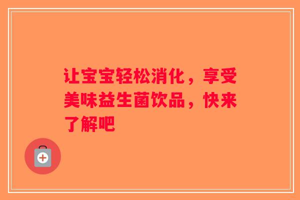 让宝宝轻松消化,享受美味益生菌饮品,快来了解吧 让宝宝轻松消化,享受美味益生菌饮品,快来了解吧