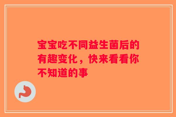 宝宝吃不同益生菌后的有趣变化,快来看看你不知道的事 宝宝吃不同益生菌后的有趣变化,快来看看你不知道的事