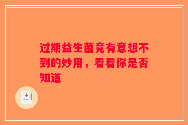 过期益生菌竟有意想不到的妙用,看看你是否知道 过期益生菌竟有意想不到的妙用,看看你是否知道