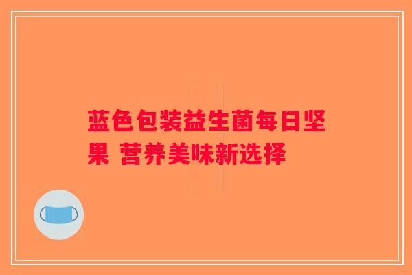 蓝色包装益生菌每日坚果 营养美味新选择 蓝色包装益生菌每日坚果 营养美味新选择