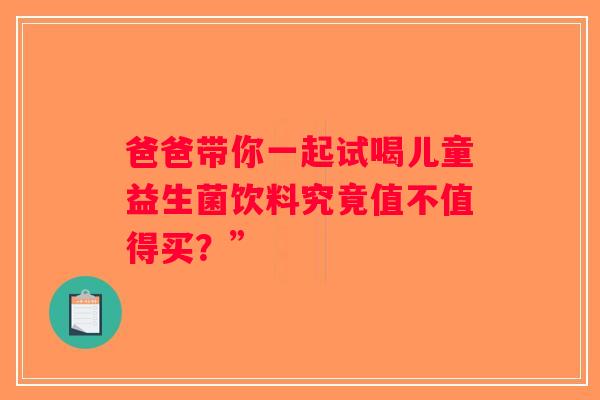 爸爸带你一起试喝儿童益生菌饮料究竟值不值得买？”