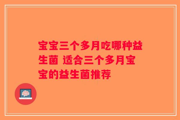 宝宝三个多月吃哪种益生菌 适合三个多月宝宝的益生菌推荐 宝宝三个多月吃哪种益生菌 适合三个多月宝宝的益生菌推荐