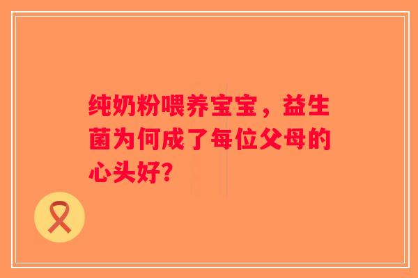 纯奶粉喂养宝宝,益生菌为何成了每位父母的心头好? 纯奶粉喂养宝宝,益生菌为何成了每位父母的心头好?