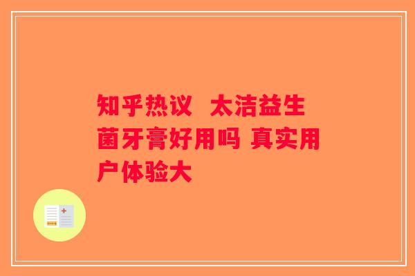 知乎热议 太洁益生菌牙膏好用吗 真实用户体验大 知乎热议 太洁益生菌牙膏好用吗 真实用户体验大