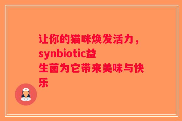 让你的猫咪焕发活力,synbiotic益生菌为它带来美味与快乐 让你的猫咪焕发活力,synbiotic益生菌为它带来美味与快乐