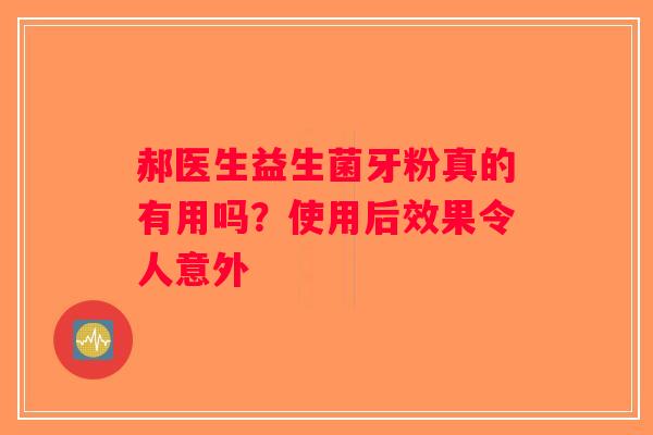 郝医生益生菌牙粉真的有用吗?使用后效果令人意外 郝医生益生菌牙粉真的有用吗?使用后效果令人意外