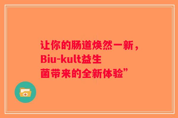 让你的肠道焕然一新,Biu-kult益生菌带来的全新体验” 让你的肠道焕然一新,Biu-kult益生菌带来的全新体验”