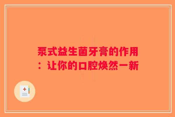 泵式益生菌牙膏的作用:让你的口腔焕然一新 泵式益生菌牙膏的作用:让你的口腔焕然一新