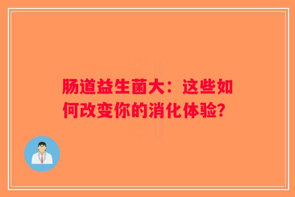 肠道益生菌大:这些如何改变你的消化体验? 肠道益生菌大:这些如何改变你的消化体验?