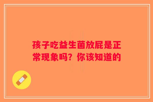 孩子吃益生菌放屁是正常现象吗?你该知道的 孩子吃益生菌放屁是正常现象吗?你该知道的