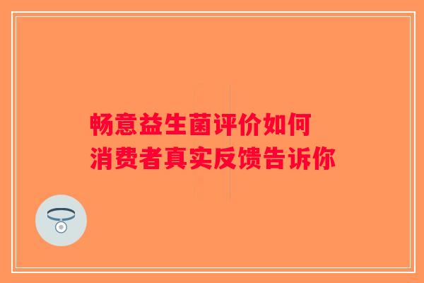 畅意益生菌评价如何 消费者真实反馈告诉你 畅意益生菌评价如何 消费者真实反馈告诉你